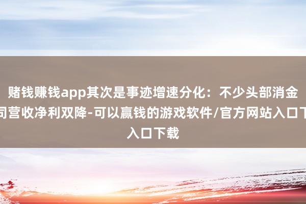 赌钱赚钱app其次是事迹增速分化：不少头部消金公司营收净利双降-可以赢钱的游戏软件/官方网站入口下载