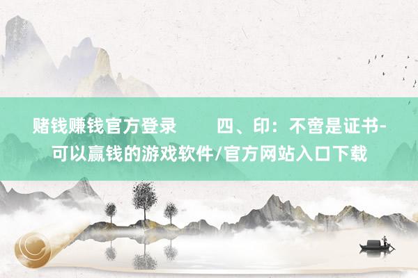 赌钱赚钱官方登录        四、印：不啻是证书-可以赢钱的游戏软件/官方网站入口下载
