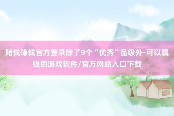 赌钱赚钱官方登录除了9个“优秀”品级外-可以赢钱的游戏软件/官方网站入口下载