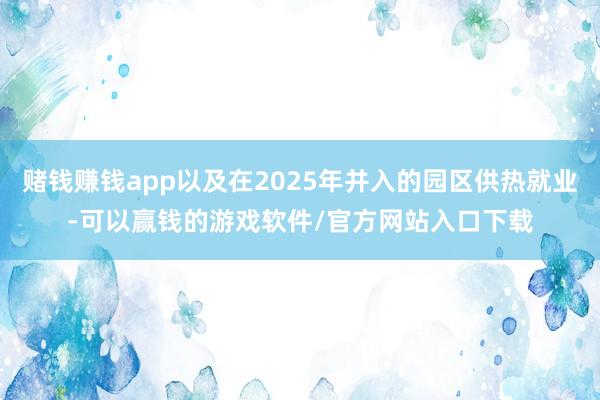 赌钱赚钱app以及在2025年并入的园区供热就业-可以赢钱的游戏软件/官方网站入口下载