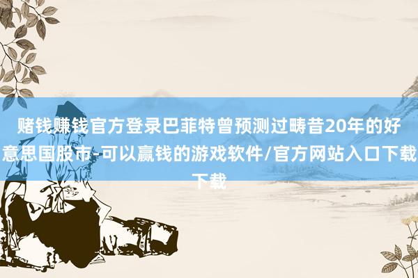 赌钱赚钱官方登录巴菲特曾预测过畴昔20年的好意思国股市-可以赢钱的游戏软件/官方网站入口下载
