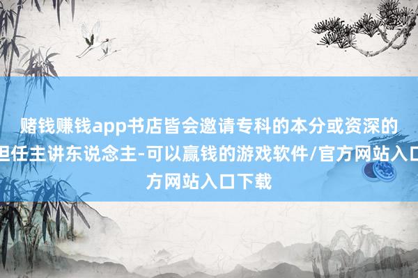 赌钱赚钱app书店皆会邀请专科的本分或资深的读者担任主讲东说念主-可以赢钱的游戏软件/官方网站入口下载