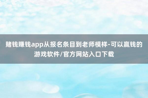 赌钱赚钱app从报名条目到老师模样-可以赢钱的游戏软件/官方网站入口下载