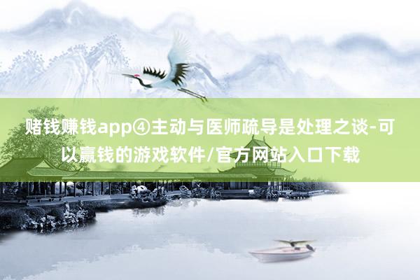 赌钱赚钱app④ 主动与医师疏导是处理之谈-可以赢钱的游戏软件/官方网站入口下载