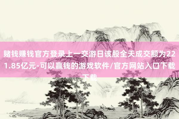 赌钱赚钱官方登录上一交游日该股全天成交额为221.85亿元-可以赢钱的游戏软件/官方网站入口下载