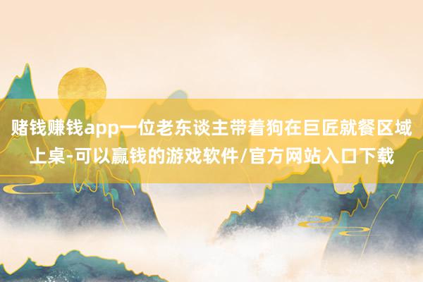 赌钱赚钱app一位老东谈主带着狗在巨匠就餐区域上桌-可以赢钱的游戏软件/官方网站入口下载