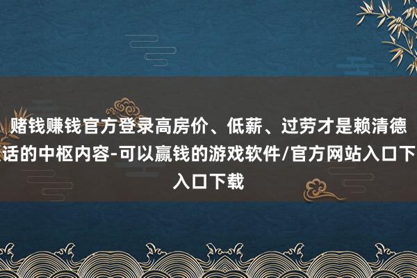 赌钱赚钱官方登录高房价、低薪、过劳才是赖清德谈话的中枢内容-可以赢钱的游戏软件/官方网站入口下载
