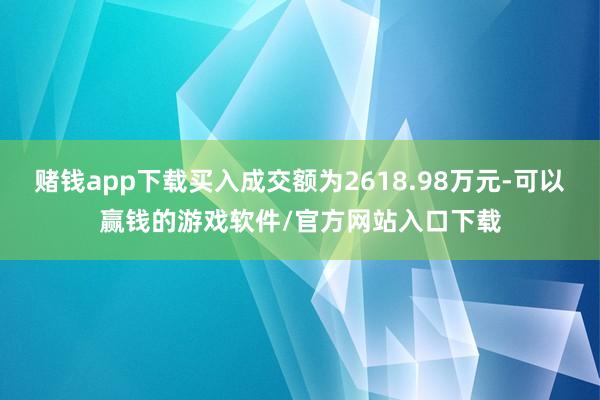 赌钱app下载买入成交额为2618.98万元-可以赢钱的游戏软件/官方网站入口下载