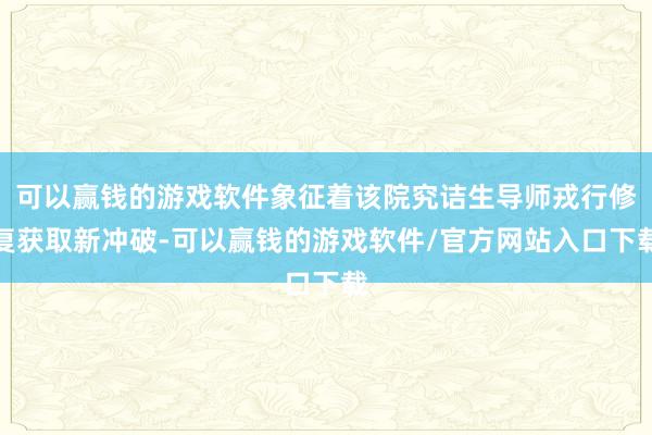 可以赢钱的游戏软件象征着该院究诘生导师戎行修复获取新冲破-可以赢钱的游戏软件/官方网站入口下载