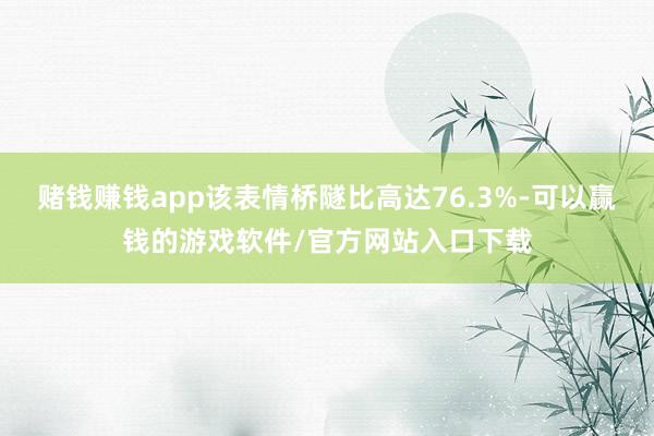 赌钱赚钱app该表情桥隧比高达76.3%-可以赢钱的游戏软件/官方网站入口下载