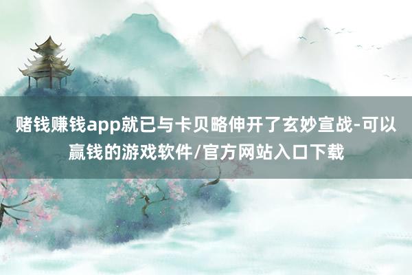 赌钱赚钱app就已与卡贝略伸开了玄妙宣战-可以赢钱的游戏软件/官方网站入口下载