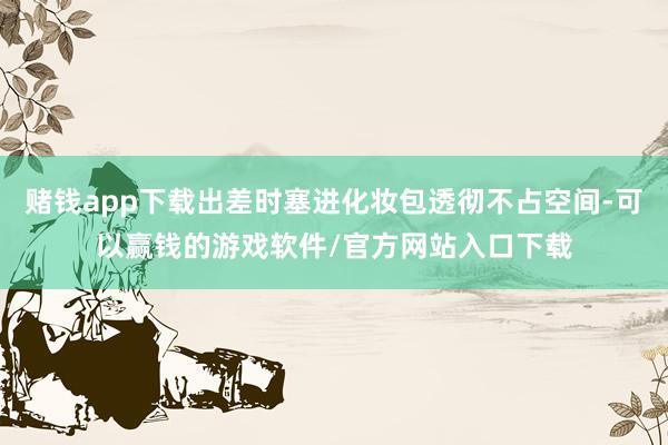 赌钱app下载出差时塞进化妆包透彻不占空间-可以赢钱的游戏软件/官方网站入口下载